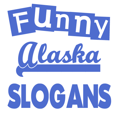 Funny Alaska Slogans Sayings